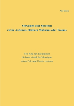 Schweigen oder Sprechen wie im Autismus, elektiven Mutismus oder Trauma: Vom Kind zum Erwachsenen die bunte Vielfalt des Schweigens mit der Polyvagal-Theorie verstehen (German Edition)