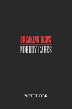Breaking News Nobody Cares Notebook: 6x9 inches - 110 dotgrid pages • Greatest sarcasm humor mood Journal • Gift, Present Idea
