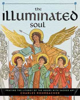 Illuminated Soul : Praying the Liturgy of the Hours with Sacred Art