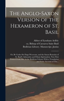 Hardcover The Anglo-Saxon Version of the Hexameron of St. Basil; or, Be Godes Six Daga Weorcum, and the Saxon Remains of St. Basil's Admonitio and Filium Spirit Book