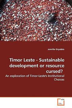 Paperback Timor Leste - Sustainable Development or Resource Cursed?: An Exploration of Timor-Leste's Institutional Choices Book