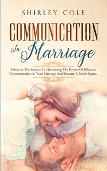 Paperback Communication In Marriage: Discover The Secrets To Harnessing The Power Of Effective Communication In Your Marriage And Become A Better Spouse Book