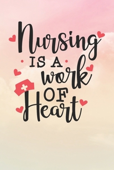 Nursing Is A Work of Heart: Nurse Journal / Notebook / Diary - Funny Quote Nurse Gift for School, Work, Birthday, or Christmas