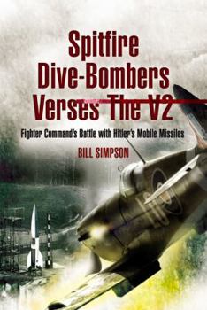 Hardcover Spitfire Dive-Bombers Versus the V2: Fighter Command's Battle with Hitler's Mobile Missiles Book