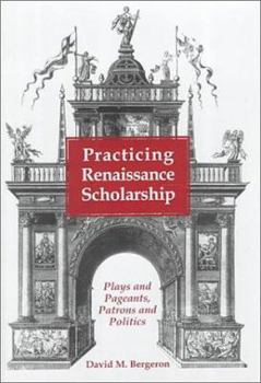 Hardcover Practicing Renaissance Scholarship: Plays and Pageants, Patrons and Politics Book