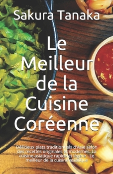 Paperback Le Meilleur de la Cuisine Coréenne: Délicieux plats traditionnels d'Asie selon des recettes originales et modernes. La cuisine asiatique rapide et lég [French] Book