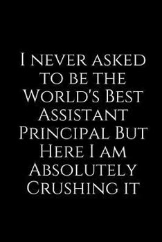 Paperback I Never Asked to Be the World's Best Assistant Principal But Here I Am Absolutely Crushing It: A Wide Ruled Notebook Book