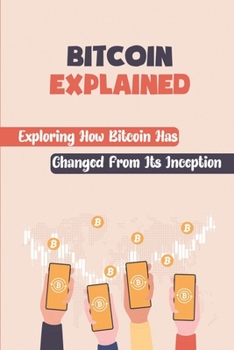 Paperback Bitcoin Explained: Exploring How Bitcoin Has Changed From Its Inception: Making Sense Of Bitcoin Book