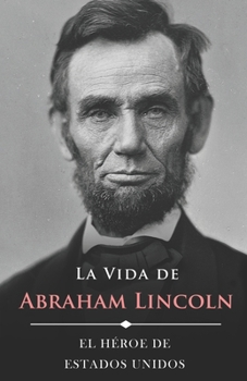 La Vida de Abraham Lincoln (Ilustrado): El Héroe de Estados Unidos