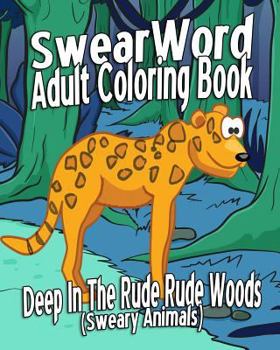 Swear Word Adult Coloring Book: Deep In The Rude Rude Woods (Sweary Animals)