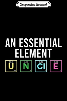 Composition Notebook: An Essential Element Uncle Gifts Chemist Science  Journal/Notebook Blank Lined Ruled 6x9 100 Pages