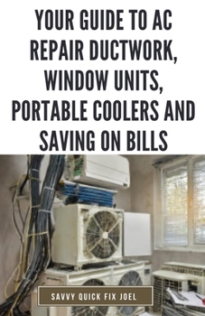 Paperback Your Guide to AC Repair Ductwork, Window Units, Portable Coolers and Saving on Bills: Step-by-Step DIY Instructions for Fixing Duct Leaks, Maintaining Book