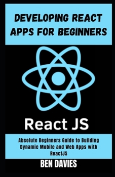 Paperback Developing React Apps for Beginners: A Beginners Guide to Building Dynamic Mobile and Web Apps with ReactJS Book