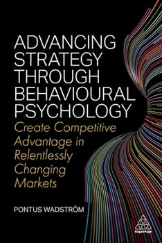 Paperback Advancing Strategy Through Behavioural Psychology: Create Competitive Advantage in Relentlessly Changing Markets Book