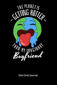 The planet is gettig hotter than my imaginary boyfriend. Dot Grid Journal: Climate Change Journal and Notebook against ocean pollution, Dot Gridded 6x9.