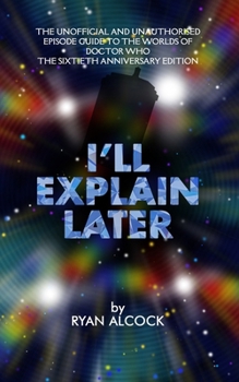 Paperback I'll Explain Later: The Unofficial and Unauthorised Episode Guide to the Worlds of Doctor Who - The Sixtieth Anniversary Edition Book