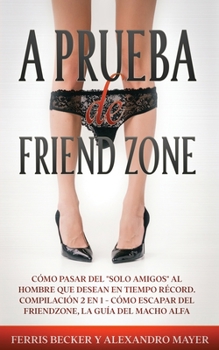 Paperback A Prueba de Friendzone: C?mo pasar del "solo amigos" al hombre que desean en tiempo r?cord. Compilaci?n 2 en 1 - C?mo escapar del friendzone, [Spanish] Book