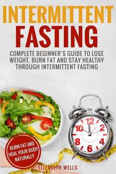 Paperback Intermittent Fasting: Complete Beginner's Guide To Lose Weight, Burn Fat And Stay Healthy Through Intermittent Fasting Book