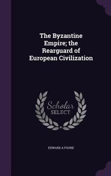 Hardcover The Byzantine Empire; the Rearguard of European Civilization Book