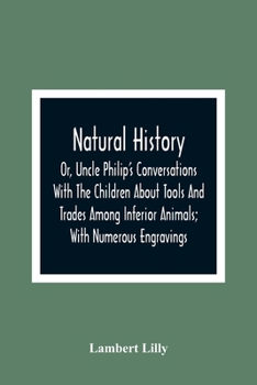 Paperback Natural History; Or, Uncle Philip'S Conversations With The Children About Tools And Trades Among Inferior Animals; With Numerous Engravings Book