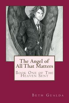 The Angel of All That Matters - Book #1 of the Heaven Sent