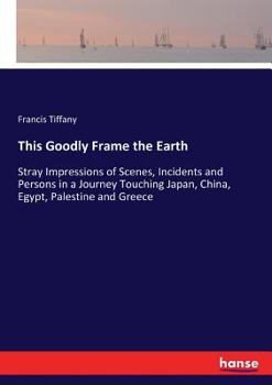 Paperback This Goodly Frame the Earth: Stray Impressions of Scenes, Incidents and Persons in a Journey Touching Japan, China, Egypt, Palestine and Greece Book