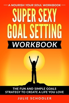 Paperback Super Sexy Goal Setting Workbook: The Fun and Simple Goals Strategy to Create a Life You Love Book