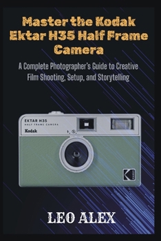 Master the Kodak Ektar H35 Half Frame Camera: A Complete Photographer’s Guide to Creative Film Shooting, Setup, and Storytelling