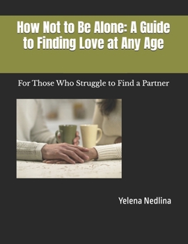 Paperback How Not to Be Alone: A Guide to Finding Love at Any Age: For Those Who Struggle to Find a Partner Book