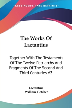 Paperback The Works Of Lactantius: Together With The Testaments Of The Twelve Patriarchs And Fragments Of The Second And Third Centuries V2 Book