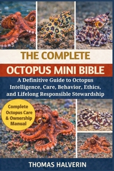 Paperback The Complete Octopus Mini Bible: A Definitive Guide to Octopus Intelligence, Care, Behavior, Ethics, and Lifelong Responsible Stewardship Book