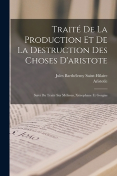 Paperback Traité De La Production Et De La Destruction Des Choses D'aristote: Suivi Du Traité Sur Mélissus, Xénophane Et Gorgias [French] Book