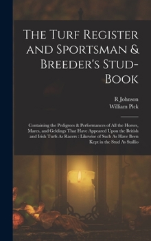 The Turf Register and Sportsman & Breeder's Stud-Book: Containing the Pedigrees & Performances of All the Horses, Mares, and Geldings That Have ... Such As Have Been Kept in the Stud As Stallio