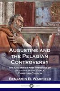 Paperback Augustine and the Pelagian Controversy: The Doctrines and Theology of Pelagius in the Early Christian Church Book