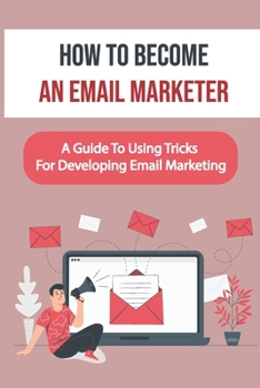 Paperback How To Become An Email Marketer: A Guide To Using Tricks For Developing Email Marketing: Email Marketing Book
