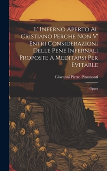 Hardcover L' Inferno Aperto Al Cristiano Perche Non V' Entri Considerazioni Delle Pene Infernali Proposte A Meditarsi Per Evitarle: Opera [Italian] Book