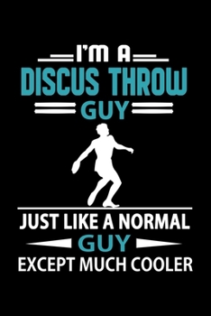 Paperback I'm A Discus Throw Guy Just Like A Normal Guy Except Much Cooler Journal: Funny Discus Throw Notebook, Gift for Discus Thrower Book