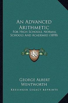 Paperback An Advanced Arithmetic: For High Schools, Normal Schools And Academies (1898) Book