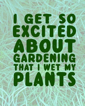 Paperback I Get So Excited About Gardening That I Wet My Plants: Comprehensive Garden Notebook - Gardener Record Diary - Gardening Plan Worksheests - Seasonal P Book