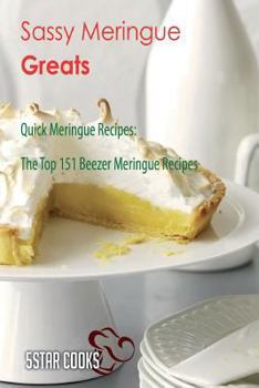 Sassy Meringue Greats: Quick Meringue Recipes, the Top 151 Beezer Meringue Recipes