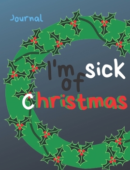 I’m sick of Christmas Journal: Joyful Christmas Journal/Notebook/Diary, Keep Track of Gifts, Recipes, Lists, Holuday Plans, Lined Paper, 120 Pages 7,44"x 9,69" Composition Book