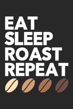 Eat Sleep Roast Repeat: Barista Coffee Journal, Coffee Lover Notebook, Espresso, Coffee Drinker Gifts