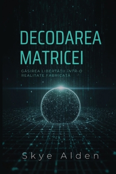 Decodarea Matricei: Gasirea Liberta?ii într-o Realitate Fabricata (Romanian Edition)