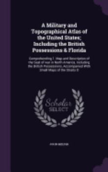 A Military and Topographical Atlas of the United States; Including the British Possessions & Florida: Comprehending 1. Map and Description of the Seat