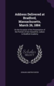 Hardcover Address Delivered at Bradford, Massachusetts, March 26, 1884: On the Occasion of the Presentation of the Portrait of Ann Hasseltine Judson to Bradford Book