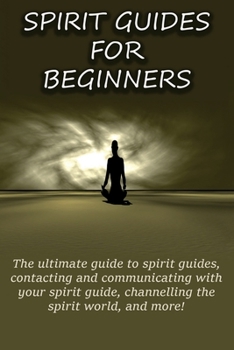 Paperback Spirit Guides for Beginners: The ultimate guide to spirit guides, contacting and communicating with your spirit guide, channelling the spirit world Book