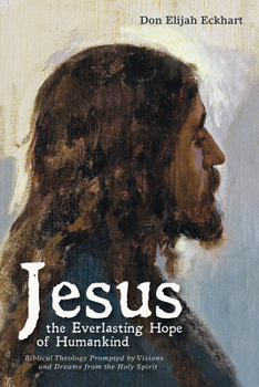Paperback Jesus the Everlasting Hope of Humankind: Biblical Theology Prompted by Visions and Dreams from the Holy Spirit Book