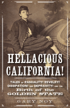 Paperback Hellacious California!: Tales of Rascality, Revelry, Dissipation, and Depravity, and the Birth of the Golden State Book