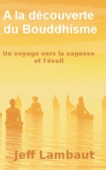 Paperback À la découverte du Bouddhisme: Un voyage vers la sagesse et l'éveil [French] Book