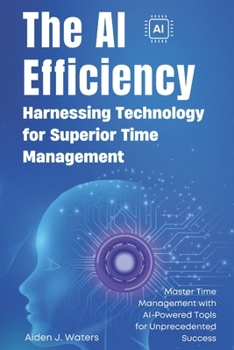 Paperback The AI Efficiency Revolution: Harnessing Technology for Superior Time Management: Master Time Management with AI-Powered Tools for Unprecedented Succe Book